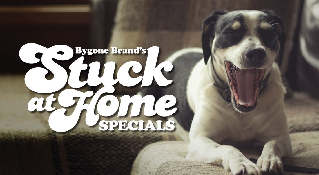 Stuck at Home Specials - Bygone Brand